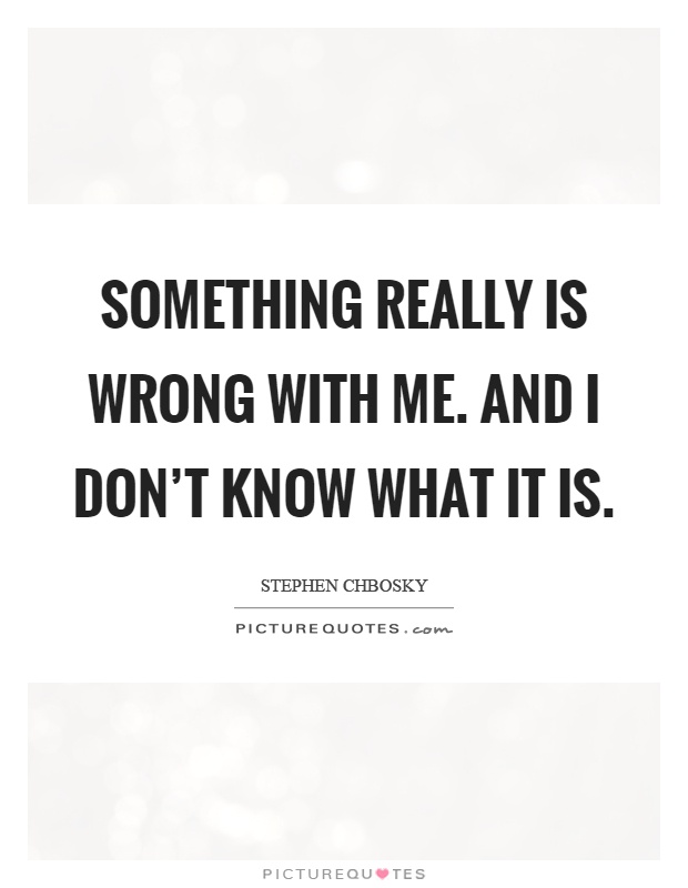 Something really is wrong with me. And I don't know what it is Picture Quote #1