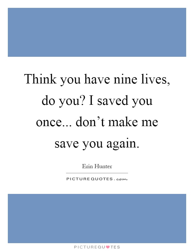 Think you have nine lives, do you? I saved you once... don't make me save you again Picture Quote #1