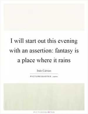 I will start out this evening with an assertion: fantasy is a place where it rains Picture Quote #1