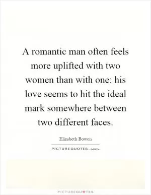 A romantic man often feels more uplifted with two women than with one: his love seems to hit the ideal mark somewhere between two different faces Picture Quote #1
