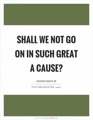 Shall we not go on in such great a cause? Picture Quote #1