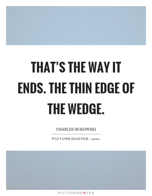 That's the way it ends. The thin edge of the wedge Picture Quote #1