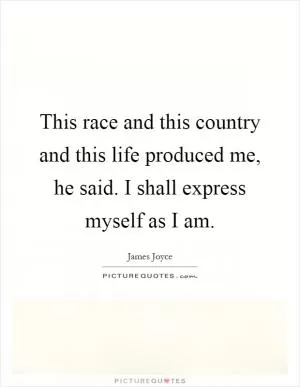 This race and this country and this life produced me, he said. I shall express myself as I am Picture Quote #1