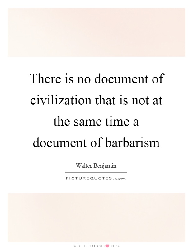 There is no document of civilization that is not at the same time a document of barbarism Picture Quote #1