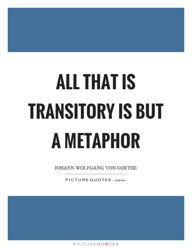 All that is transitory is but a metaphor Picture Quote #1