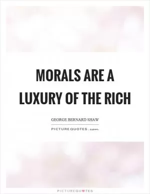 Morals are a luxury of the rich Picture Quote #1
