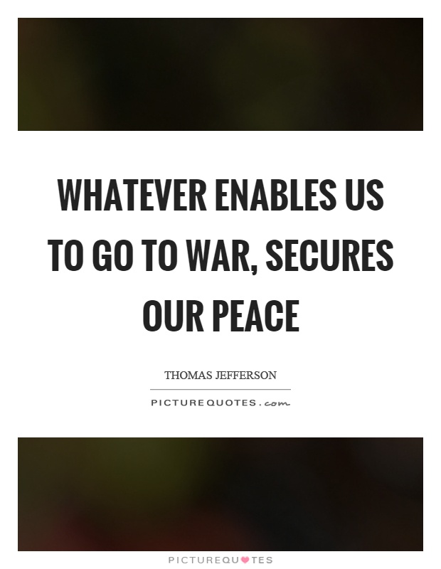 Whatever enables us to go to war, secures our peace Picture Quote #1