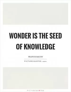 Wonder is the seed of knowledge Picture Quote #1