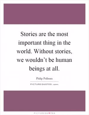 Stories are the most important thing in the world. Without stories, we wouldn’t be human beings at all Picture Quote #1