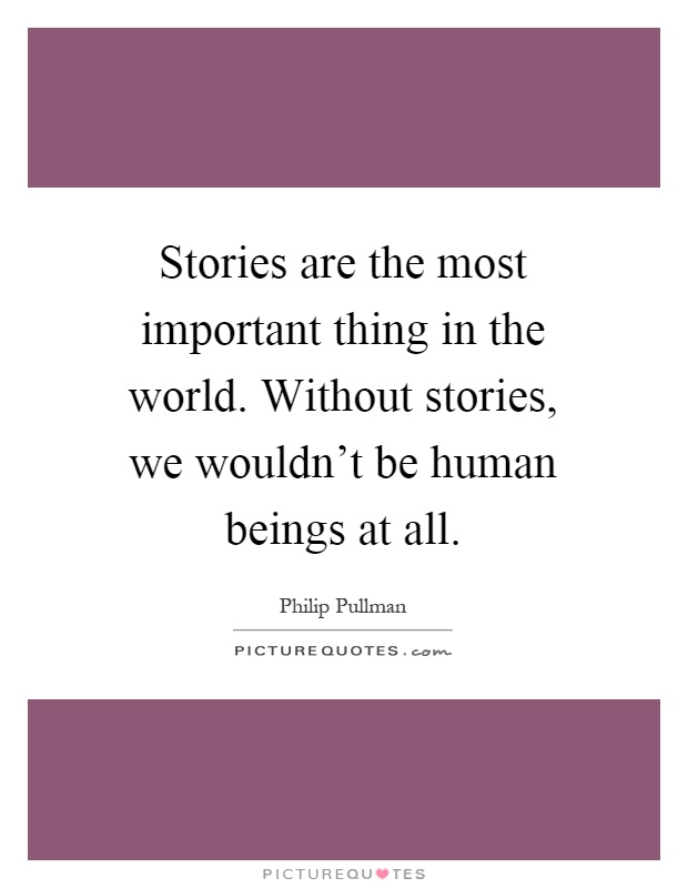 Stories are the most important thing in the world. Without stories, we wouldn't be human beings at all Picture Quote #1
