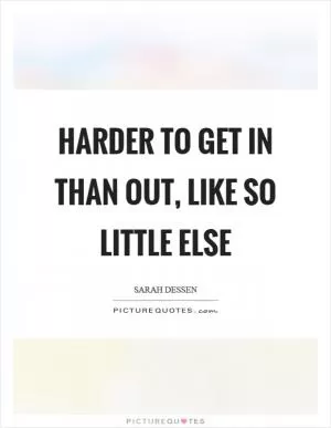 Harder to get in than out, like so little else Picture Quote #1