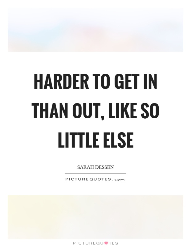 Harder to get in than out, like so little else Picture Quote #1