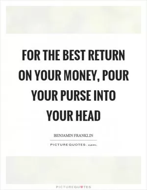 For the best return on your money, pour your purse into your head Picture Quote #1