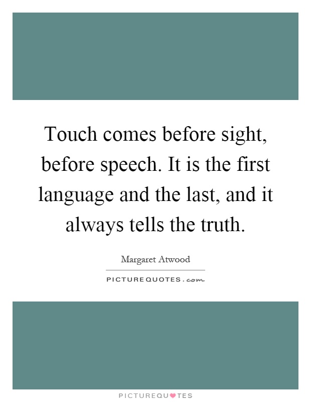 Touch comes before sight, before speech. It is the first language and the last, and it always tells the truth Picture Quote #1