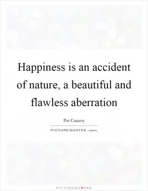Happiness is an accident of nature, a beautiful and flawless aberration Picture Quote #1