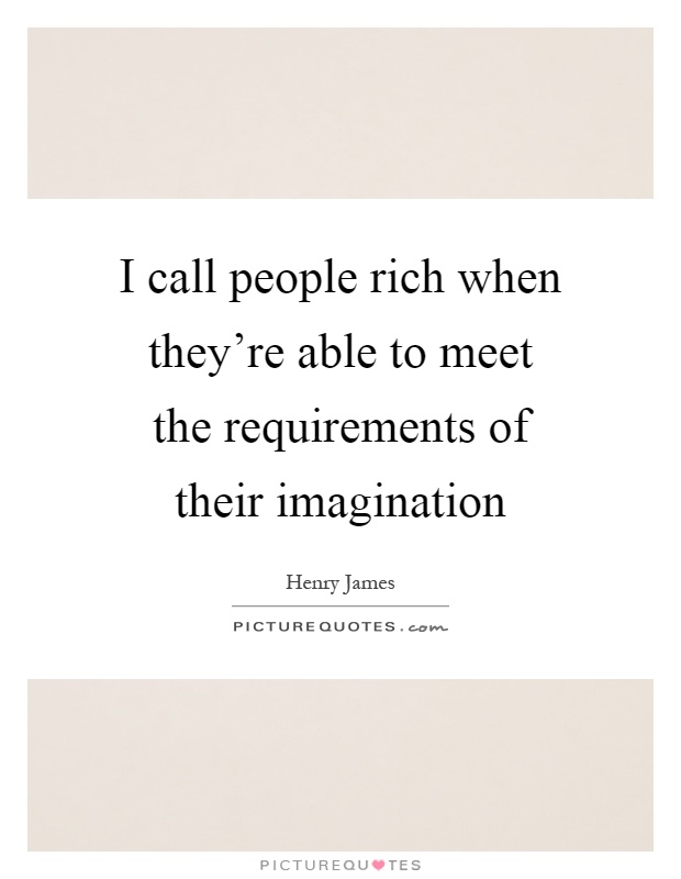 I call people rich when they're able to meet the requirements of their imagination Picture Quote #1
