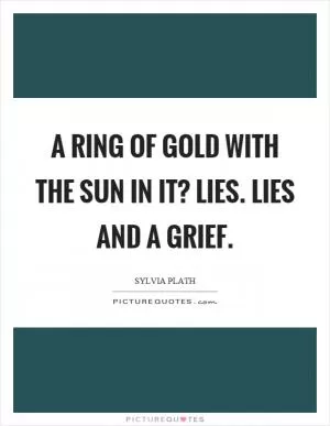 A ring of gold with the sun in it? Lies. Lies and a grief Picture Quote #1