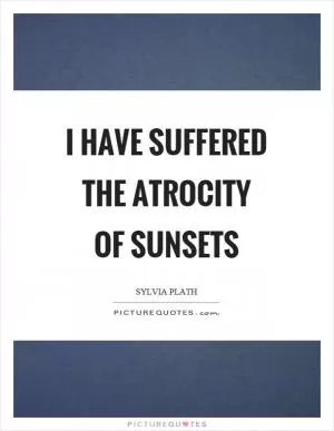 I have suffered the atrocity of sunsets Picture Quote #1