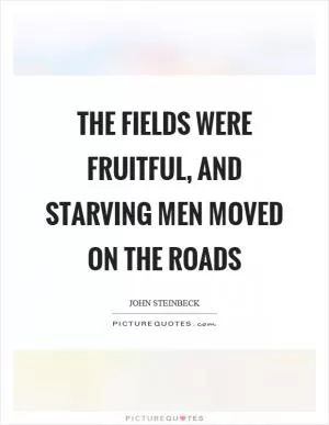 The fields were fruitful, and starving men moved on the roads Picture Quote #1