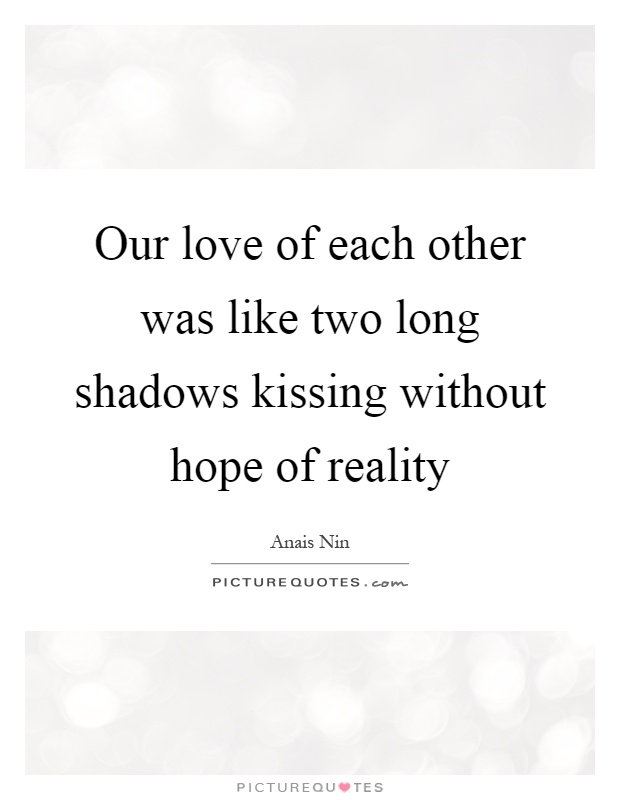 Our love of each other was like two long shadows kissing without hope of reality Picture Quote #1
