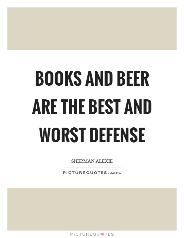 Books and beer are the best and worst defense Picture Quote #1