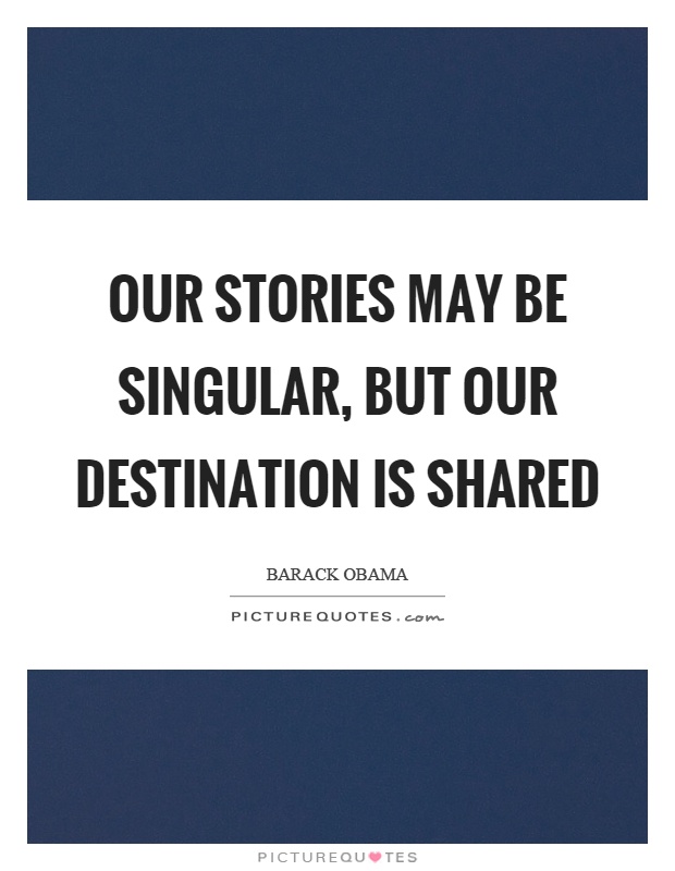 Our stories may be singular, but our destination is shared Picture Quote #1