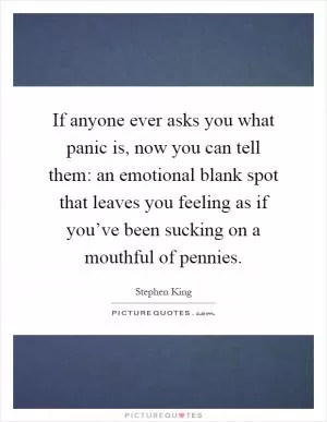If anyone ever asks you what panic is, now you can tell them: an emotional blank spot that leaves you feeling as if you’ve been sucking on a mouthful of pennies Picture Quote #1