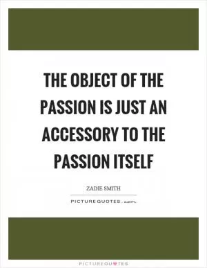 The object of the passion is just an accessory to the passion itself Picture Quote #1