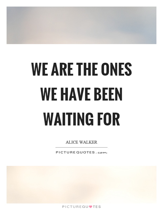 We are the ones we have been waiting for Picture Quote #1
