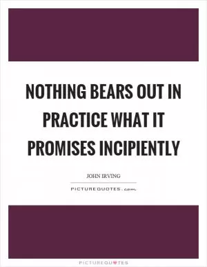 Nothing bears out in practice what it promises incipiently Picture Quote #1