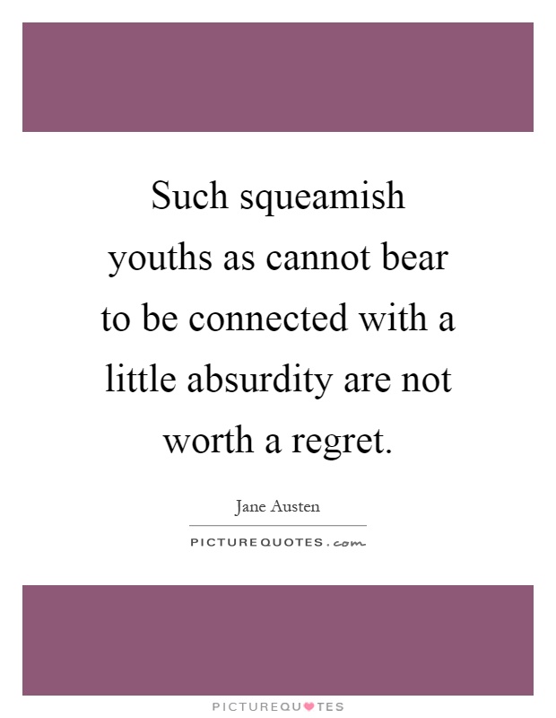 Such squeamish youths as cannot bear to be connected with a little absurdity are not worth a regret Picture Quote #1