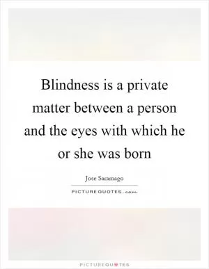Blindness is a private matter between a person and the eyes with which he or she was born Picture Quote #1
