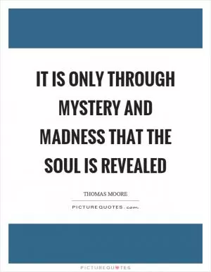 It is only through mystery and madness that the soul is revealed Picture Quote #1