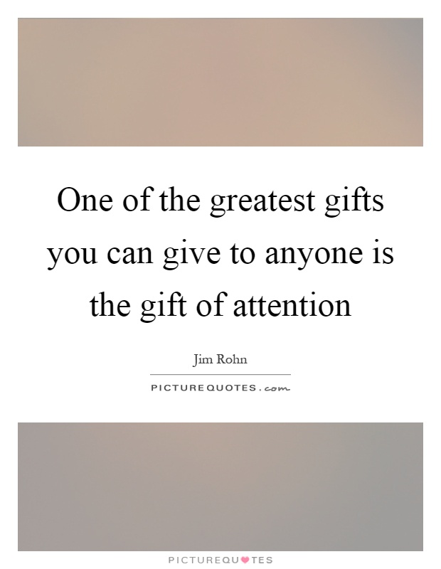 One of the greatest gifts you can give to anyone is the gift of attention Picture Quote #1