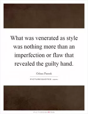 What was venerated as style was nothing more than an imperfection or flaw that revealed the guilty hand Picture Quote #1