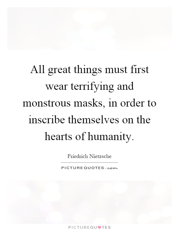 All great things must first wear terrifying and monstrous masks, in order to inscribe themselves on the hearts of humanity Picture Quote #1