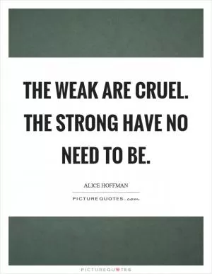 The weak are cruel. The strong have no need to be Picture Quote #1