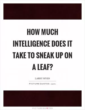 How much intelligence does it take to sneak up on a leaf? Picture Quote #1