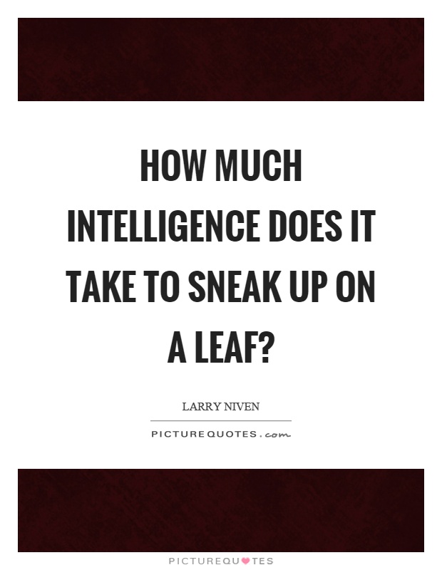 How much intelligence does it take to sneak up on a leaf? Picture Quote #1
