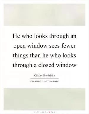He who looks through an open window sees fewer things than he who looks through a closed window Picture Quote #1