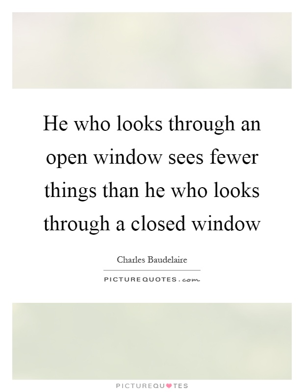 He who looks through an open window sees fewer things than he who looks through a closed window Picture Quote #1