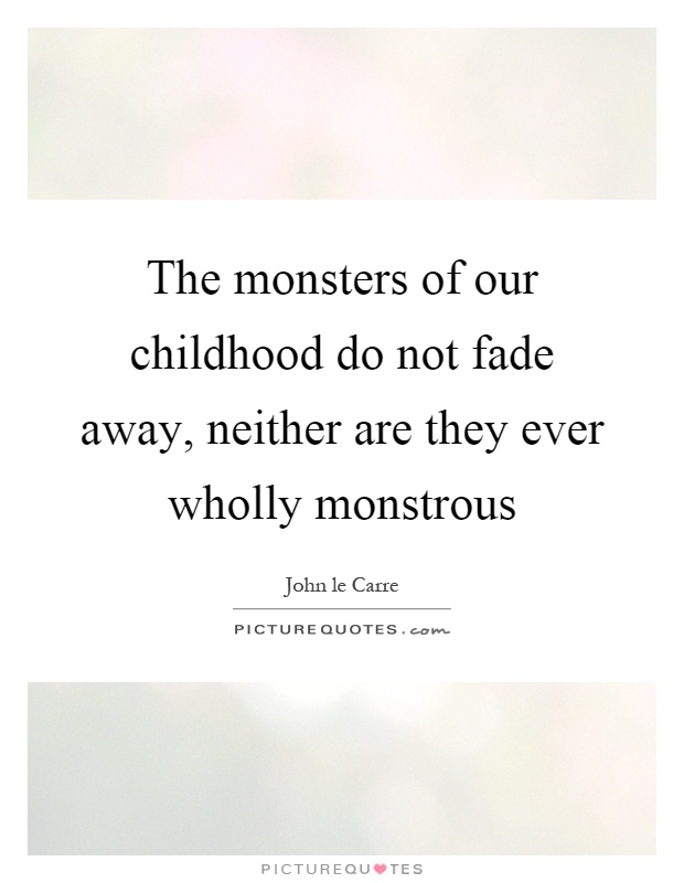 The monsters of our childhood do not fade away, neither are they ever wholly monstrous Picture Quote #1