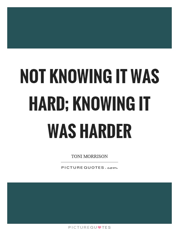 Not knowing it was hard; knowing it was harder Picture Quote #1