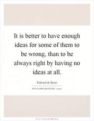 It is better to have enough ideas for some of them to be wrong, than to be always right by having no ideas at all Picture Quote #1