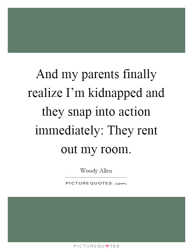 And my parents finally realize I'm kidnapped and they snap into action immediately: They rent out my room Picture Quote #1