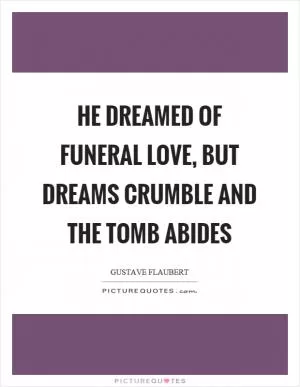 He dreamed of funeral love, but dreams crumble and the tomb abides Picture Quote #1