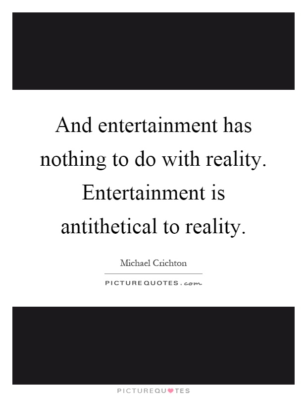 And entertainment has nothing to do with reality. Entertainment is antithetical to reality Picture Quote #1