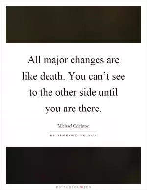 All major changes are like death. You can’t see to the other side until you are there Picture Quote #1