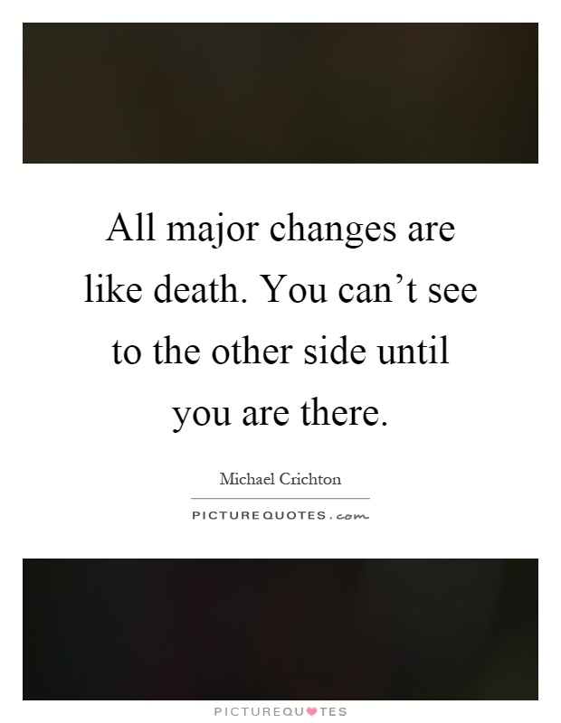 All major changes are like death. You can't see to the other side until you are there Picture Quote #1