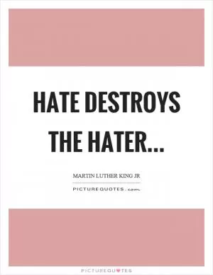 Hate destroys the hater Picture Quote #1